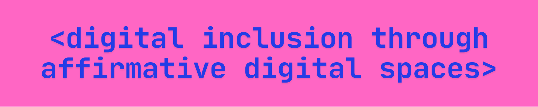 Neon pink banner with the text "digital inclusion through affirmative digital spaces".