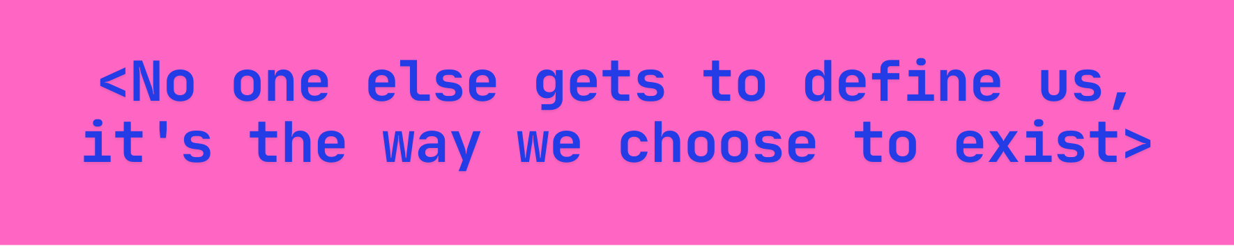 Neon pink banner with the text No one else gets to define us, it's the way we choose to exist.